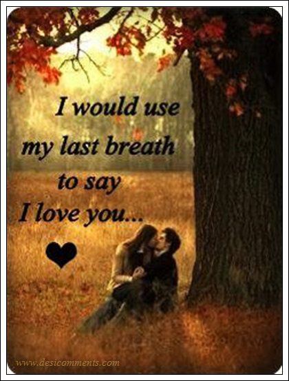 I would use my last breath to say I love you...
