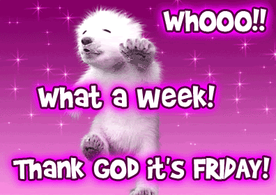What A Week!Thank God Its Friday!