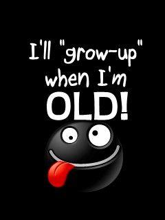 I’ll grow up when I’m old