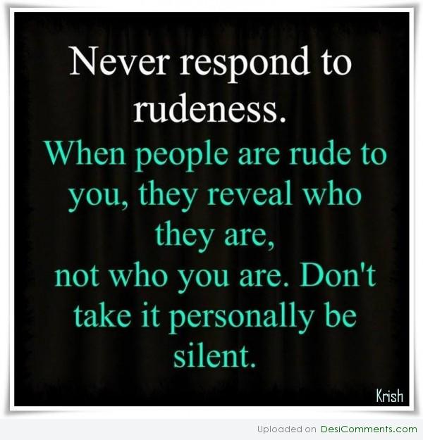 Never respond to rudeness