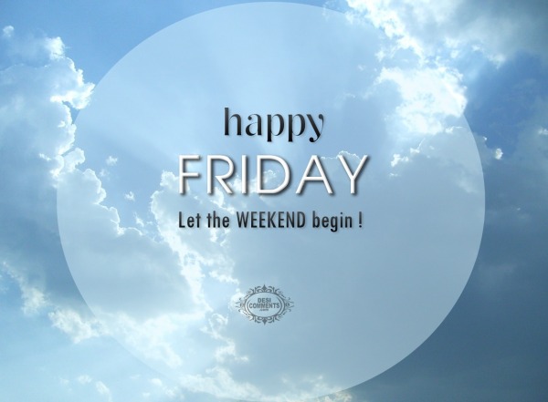 Happy Friday - Let the weekend begin!