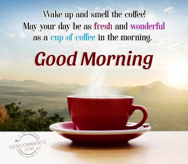 Wake Up And Smell The Coffee! May Your Day - Desi Comments