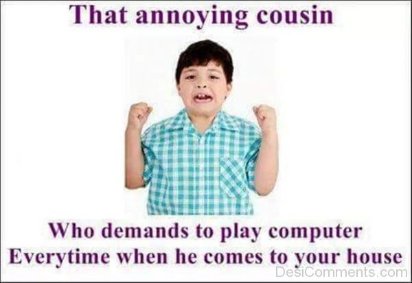 That Annoying Cousin Who Demands