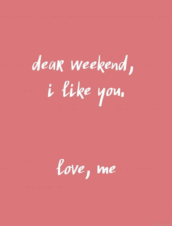 Dear Weekend I Like You!