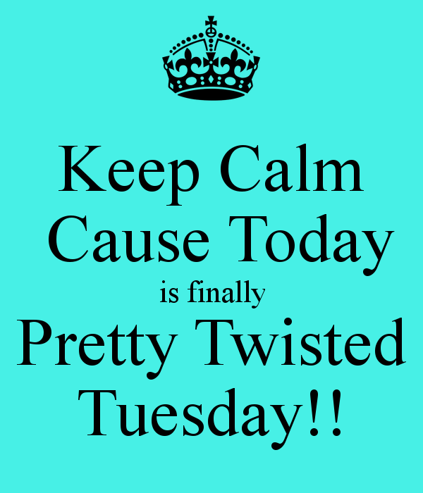 Keep calm cause today is finally pretty twisted tuesday