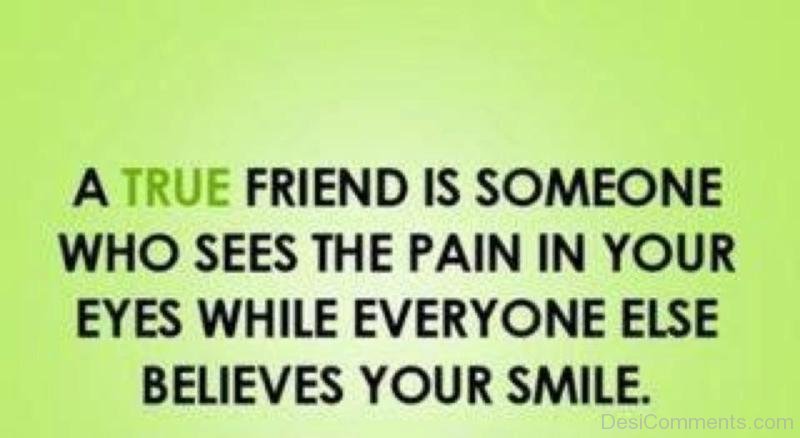 A True Friend Is Someone Who Sees The Pain In Your Eyes - DesiComments.com