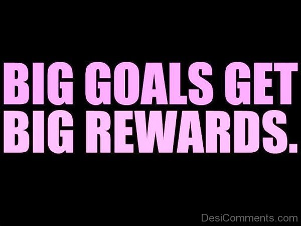 Big Goals Get Big Rewards