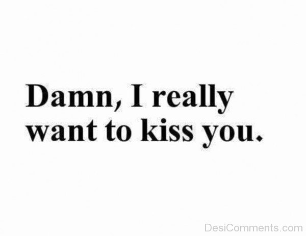 Damn,I Really Want To Kiss You