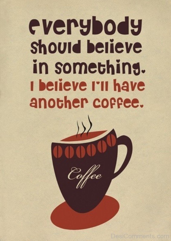 Everybody Should Believe In Something I Believe I'll Have Another Coffee-DC136