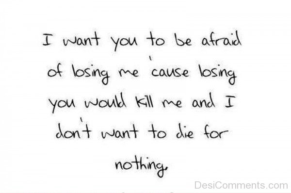 I Want You To Be Afraid Of Losing Me