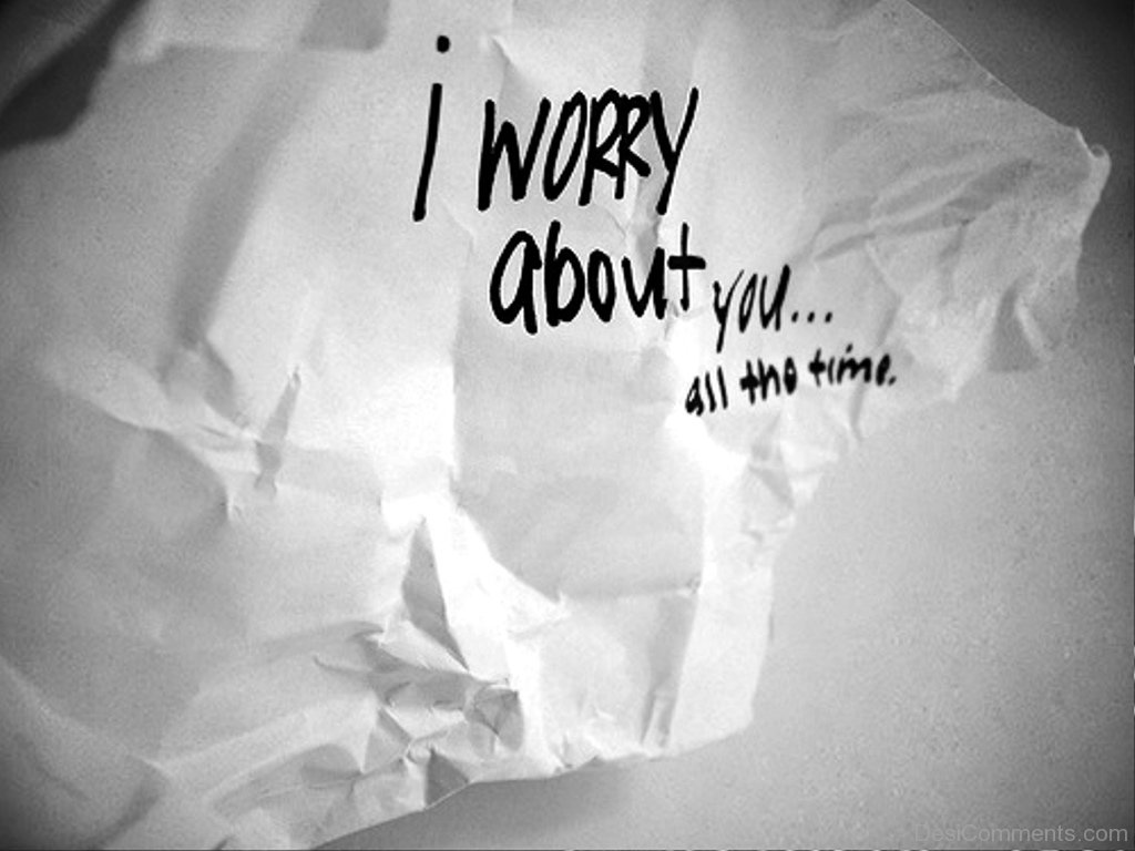 I often worry about. Worry about you. Worried about you. I'M worried. I_________ about you.