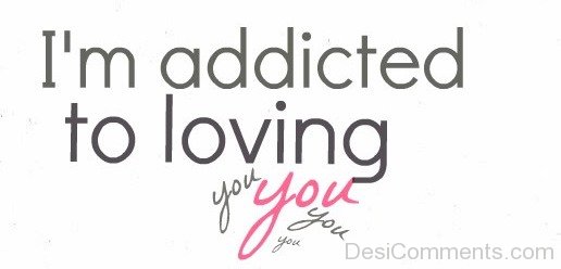 I’m Addicted To Loving You