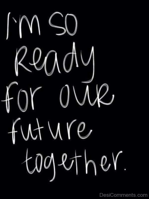 I’m So Ready For Our Future Together