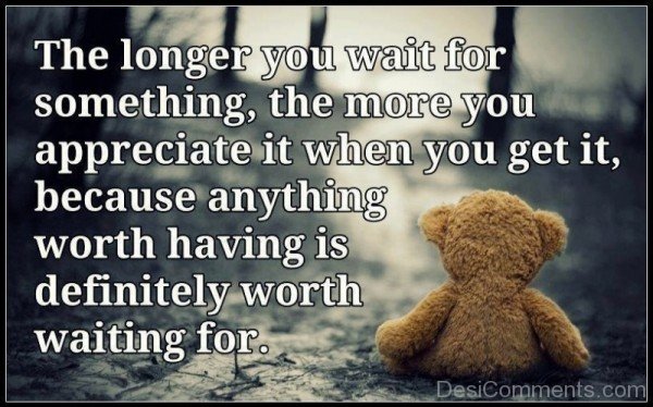 The Longer You Wait For Something