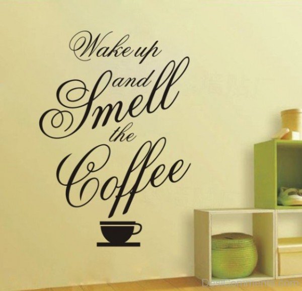 Wake Up And Smell The Coffee