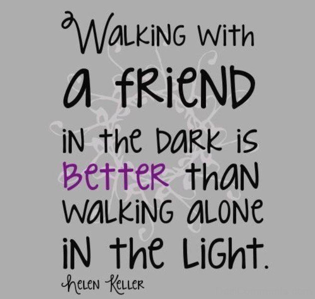 Walking With A Friend In The Dark Is Better Than Walking Alone In The ...