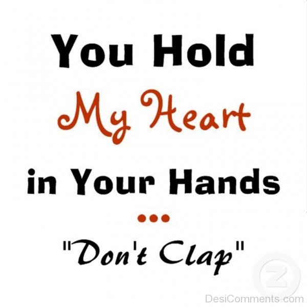 You Hold My Heart In Your Hands Don’t Clap